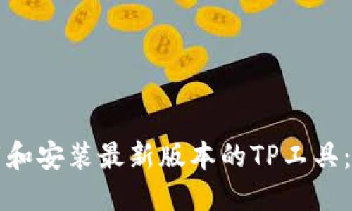 如何下载和安装最新版本的TP工具：详细指南
